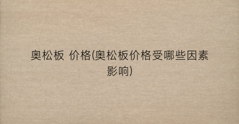 奥松板 价格(奥松板价格受哪些因素影响)